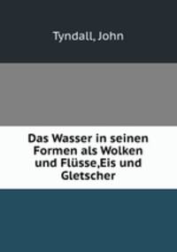 Das Wasser in seinen Formen als Wolken und Flusse,Eis und Gletscher