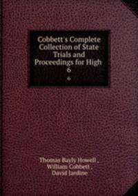 Cobbett`s Complete Collection of State Trials and Proceedings for High .. 6