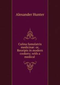 Culina famulatrix medicin?: or, Receipts in modern cookery; with a medical .