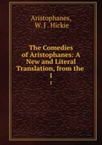 The Comedies of Aristophanes: A New and Literal Translation, from the .. 1