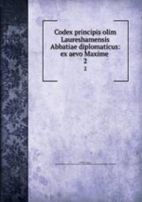 Codex principis olim Laureshamensis Abbatiae diplomaticus: ex aevo Maxime .. 2