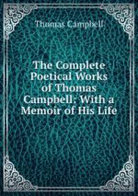 The Complete Poetical Works of Thomas Campbell: With a Memoir of His Life