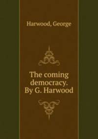 The coming democracy. By G. Harwood.