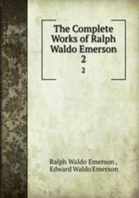 The Complete Works of Ralph Waldo Emerson. 2