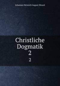 Christliche Dogmatik. 2