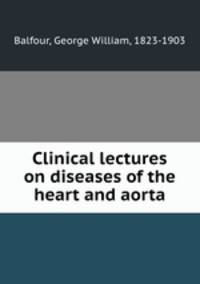Clinical lectures on diseases of the heart and aorta