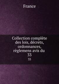 Collection complte des lois, dcrets, ordonnances, rglemens avis du .. 33