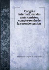 Congres international des americanistes: compte-rendu de la seconde session .