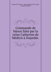 Commande de bijoux faite par la reine Catherine de Medicis a Dujardin .