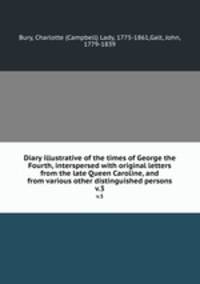 Diary illustrative of the times of George the Fourth, interspersed with original letters from the late Queen Caroline, and from various other distinguished persons. v.3