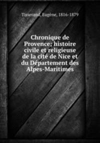 Chronique de Provence; histoire civile et religieuse de la cite de Nice et du Departement des Alpes-Maritimes