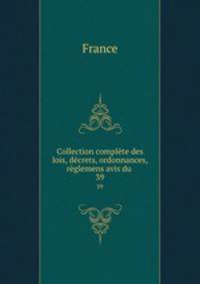 Collection complte des lois, dcrets, ordonnances, rglemens avis du .. 39