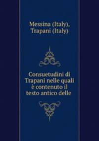 Consuetudini di Trapani nelle quali e contenuto il testo antico delle .