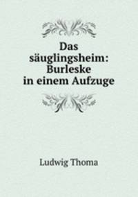Das sauglingsheim: Burleske in einem Aufzuge