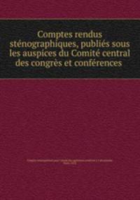 Comptes rendus stenographiques, publies sous les auspices du Comite central des congres et conferences .