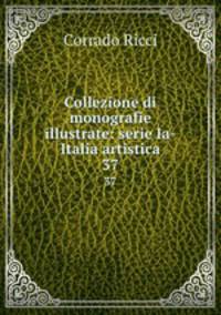 Collezione di monografie illustrate: serie Ia-Italia artistica. 37