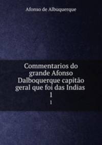 Commentarios do grande Afonso Dalboquerque capito geral que foi das Indias .. 1