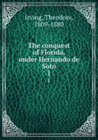 The conquest of Florida, under Hernando de Soto. 1