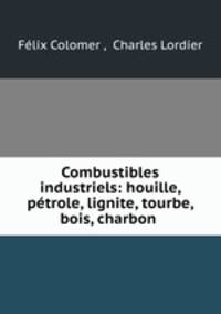Combustibles industriels: houille, petrole, lignite, tourbe, bois, charbon .