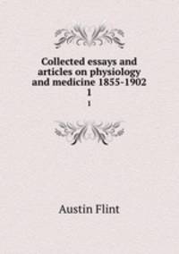 Collected essays and articles on physiology and medicine 1855-1902. 1