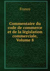 Commentaire du code de commerce et de la legislation commerciale, Volume 8