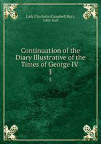 Continuation of the Diary Illustrative of the Times of George IV .. 1
