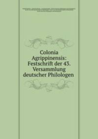 Colonia Agrippinensis: Festschrift der 43. Versammlung deutscher Philologen .