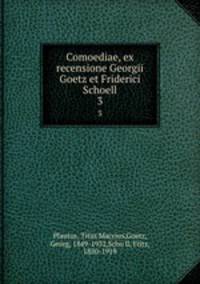 Comoediae, ex recensione Georgii Goetz et Friderici Schoell. 3