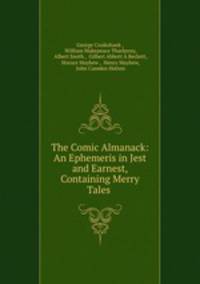 The Comic Almanack: An Ephemeris in Jest and Earnest, Containing Merry Tales .