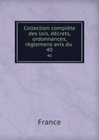 Collection complte des lois, dcrets, ordonnances, rglemens avis du .. 40