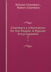 Chambers`s Information for the People: A Popular Encyclopaedia. 2