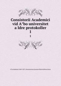 Consistorii Academici vid Abo universitet aldre protokoller. 1