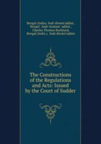 The Constructions of the Regulations and Acts: Issued by the Court of Sudder .