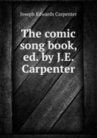 The comic song book, ed. by J.E. Carpenter