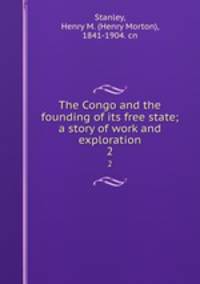 The Congo and the founding of its free state; a story of work and exploration. 2