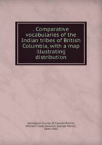 . Comparative vocabularies of the Indian tribes of British Columbia, with a map illustrating distribution