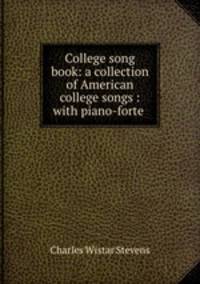 College song book: a collection of American college songs : with piano-forte .