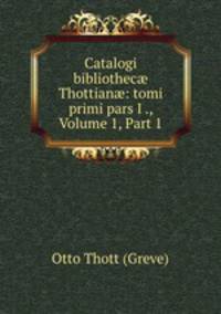 Catalogi bibliothec? Thottian?: tomi primi pars I ., Volume 1, Part 1