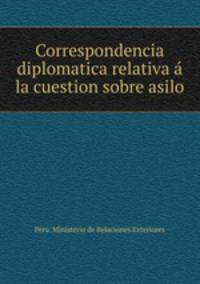 Correspondencia diplomatica relativa a? la cuestion sobre asilo