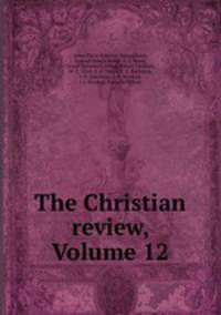 The Christian review, Volume 12