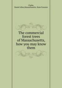 The commercial forest trees of Massachusetts, how you may know them
