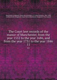 The Court leet records of the manor of Manchester, from the year 1552 to the year 1686, and from the year 1731 to the year 1846. 11