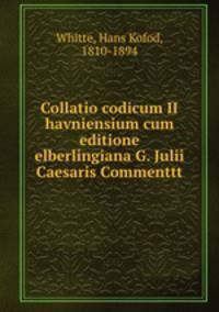 Collatio codicum II havniensium cum editione elberlingiana G. Julii Caesaris Commenttt