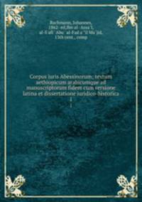 Corpus iuris Abessinorum; textum aethiopicum arabicumque ad manuscriptorum fidem cum versione latina et dissertatione iuridico-historica. 1
