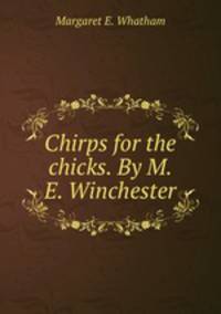 Chirps for the chicks. By M.E. Winchester