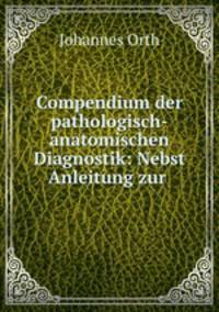 Compendium der pathologisch-anatomischen Diagnostik: Nebst Anleitung zur .