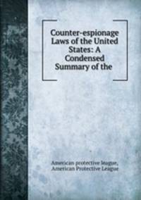 Counter-espionage Laws of the United States: A Condensed Summary of the .