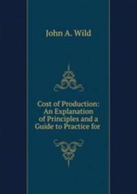 Cost of Production: An Explanation of Principles and a Guide to Practice for .