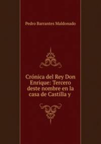 Cronica del Rey Don Enrique: Tercero deste nombre en la casa de Castilla y .