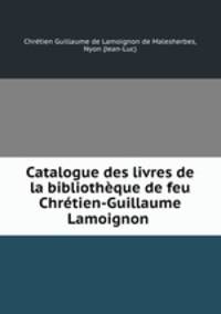 Catalogue des livres de la bibliotheque de feu Chretien-Guillaume Lamoignon .